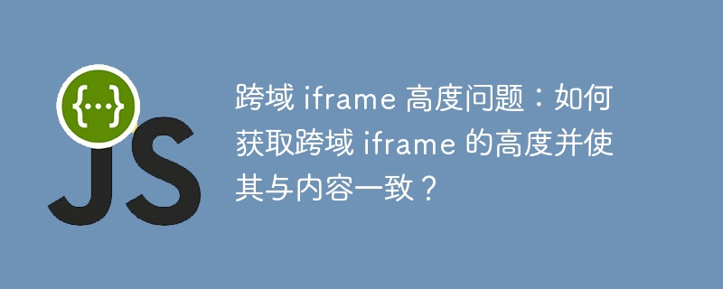 跨域 iframe 高度问题:如何获取跨域 iframe 的高度并使其与内容一致?