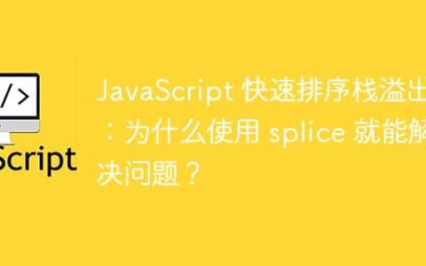 JavaScript 快速排序栈溢出：为什么使用 splice 就能解决问题？