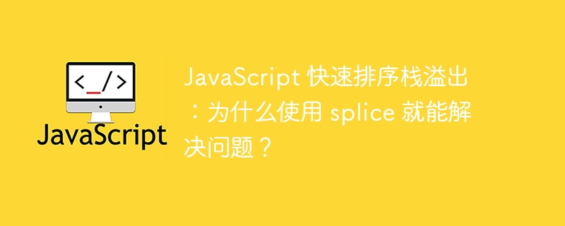javascript 快速排序栈溢出:为什么使用 splice 就能解决问题?