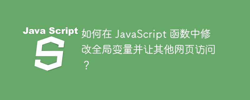 如何在 javascript 函数中修改全局变量并让其他网页访问?
