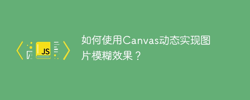 如何使用canvas动态实现图片模糊效果?