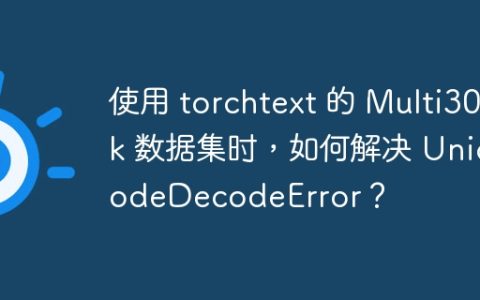 使用 torchtext 的 Multi30k 数据集时，如何解决 UnicodeDecodeError？