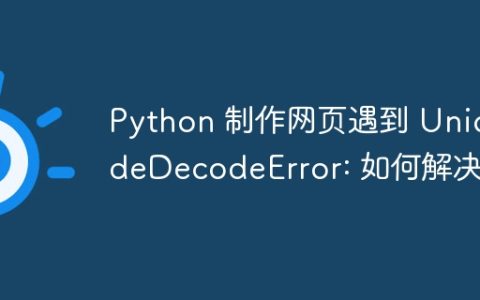 Python 制作网页遇到 UnicodeDecodeError: 如何解决？