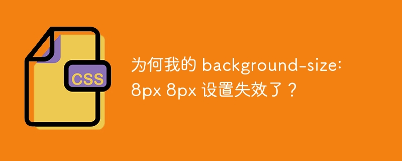 为何我的 background-size: 8px 8px 设置失效了?