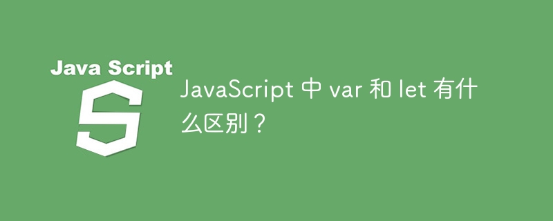 javascript 中 var 和 let 有什么区别?