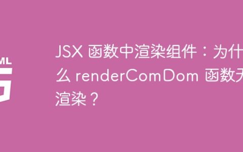 JSX 函数中渲染组件：为什么 renderComDom 函数无法渲染？