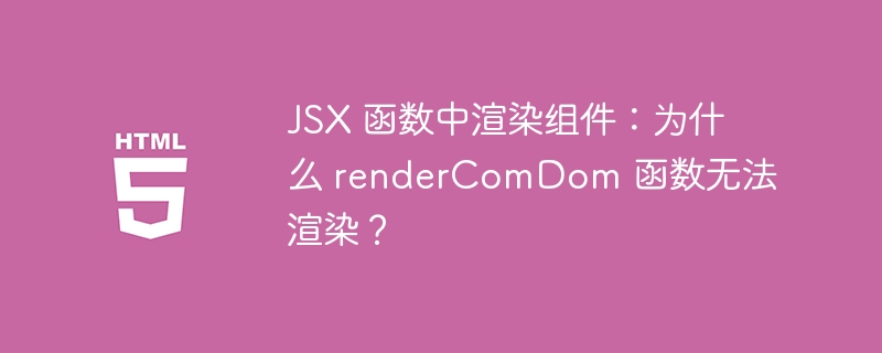JSX 函数中渲染组件:为什么 renderComDom 函数无法渲染?