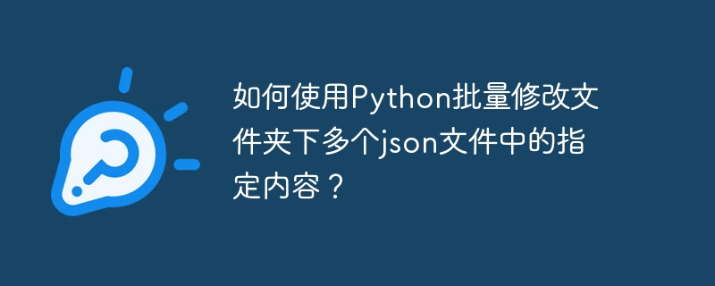 如何使用python批量修改文件夹下多个json文件中的指定内容?