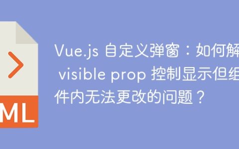Vue.js 自定义弹窗：如何解决 visible prop 控制显示但组件内无法更改的问题？