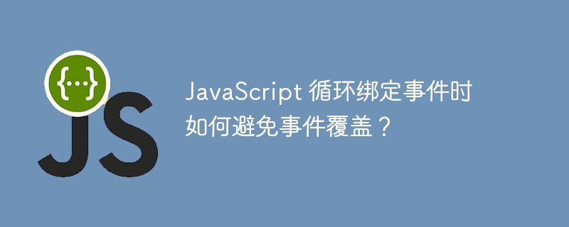 javascript 循环绑定事件时如何避免事件覆盖?
