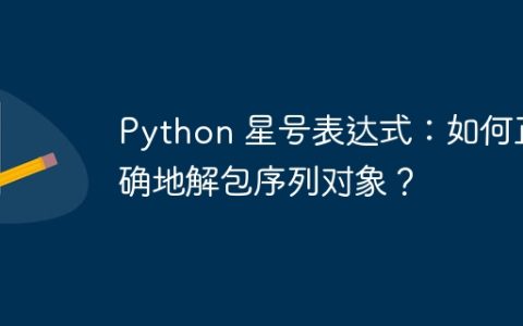 Python 星号表达式：如何正确地解包序列对象？
