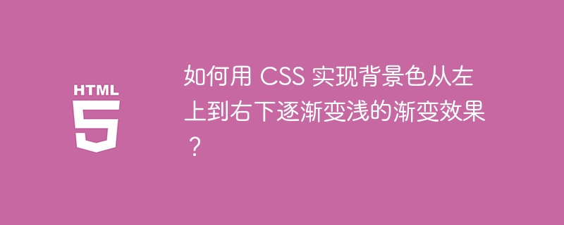 如何用 CSS 实现背景色从左上到右下逐渐变浅的渐变效果?