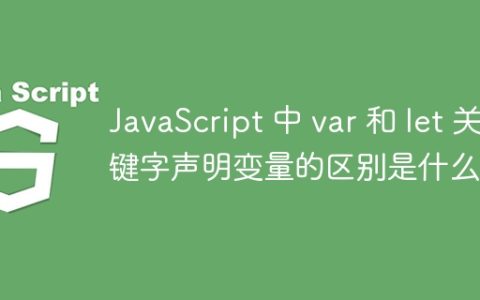 JavaScript 中 var 和 let 关键字声明变量的区别是什么？