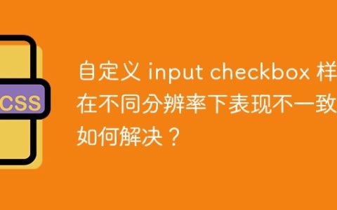 自定义 input checkbox 样式在不同分辨率下表现不一致，如何解决？