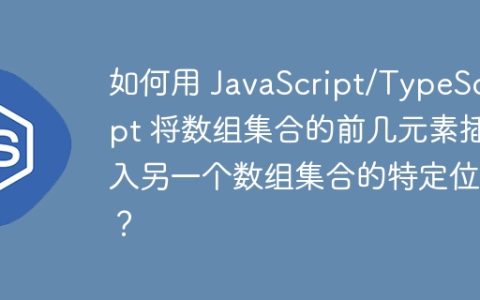 如何用 JavaScript/TypeScript 将数组集合的前几元素插入另一个数组集合的特定位置？