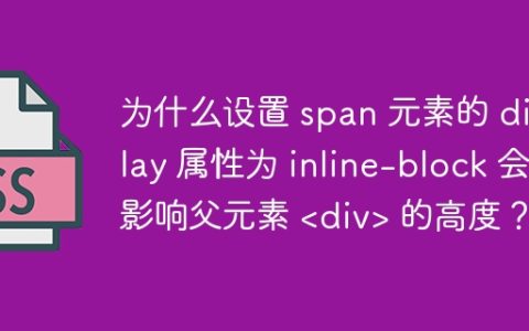 为什么设置 span 元素的 display 属性为 inline-block 会影响父元素  的高度？
