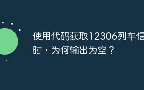 使用代码获取12306列车信息时，为何输出为空？