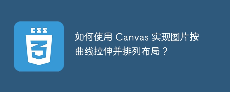 如何使用 canvas 实现图片按曲线拉伸并排列布局?