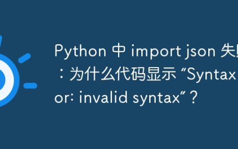 Python 中 import json 失败：为什么代码显示 “SyntaxError: invalid syntax”？
