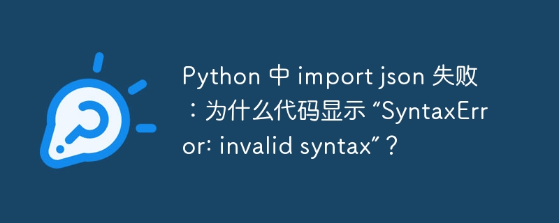 python 中 import json 失败:为什么代码显示 “syntaxerror: invalid syntax”?