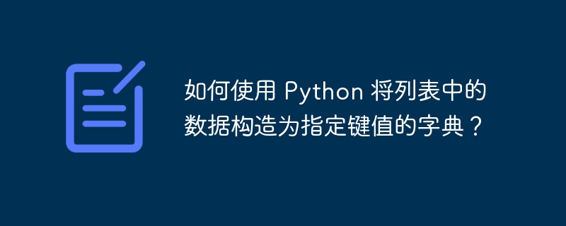 如何使用 python 将列表中的数据构造为指定键值的字典?