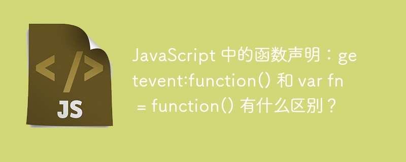 javascript 中的函数声明:getevent:function() 和 var fn = function() 有什么区别?