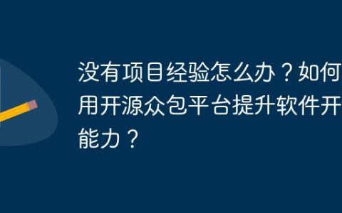 没有项目经验怎么办？如何利用开源众包平台提升软件开发能力？