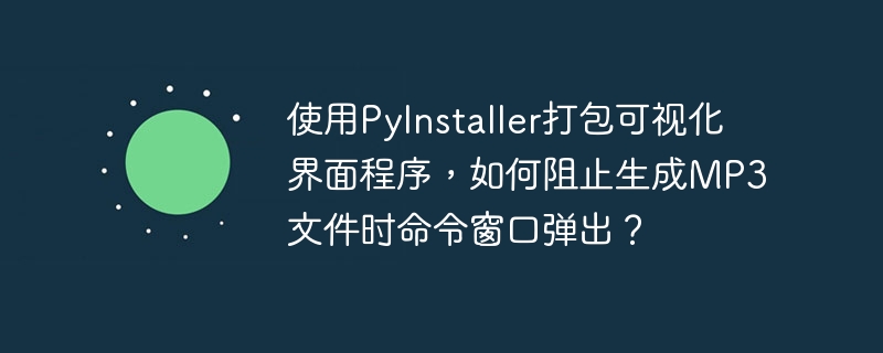 使用pyinstaller打包可视化界面程序,如何阻止生成mp3文件时命令窗口弹出?