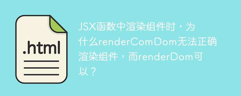 JSX函数中渲染组件时,为什么renderComDom无法正确渲染组件,而renderDom可以?