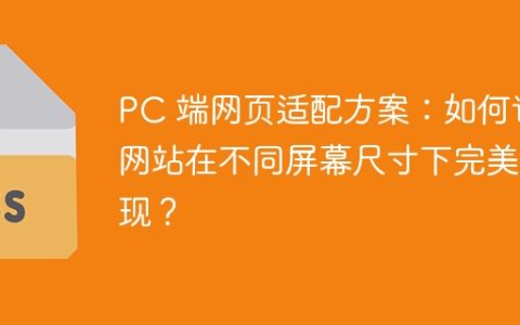 PC 端网页适配方案：如何让网站在不同屏幕尺寸下完美呈现？