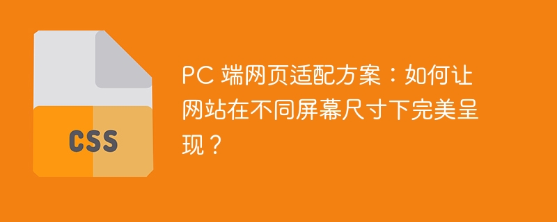 pc 端网页适配方案:如何让网站在不同屏幕尺寸下完美呈现?