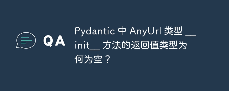 pydantic 中 anyurl 类型 __init__ 方法的返回值类型为何为空?