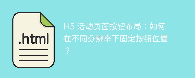 H5 活动页面按钮布局：如何在不同分辨率下固定按钮位置？ 