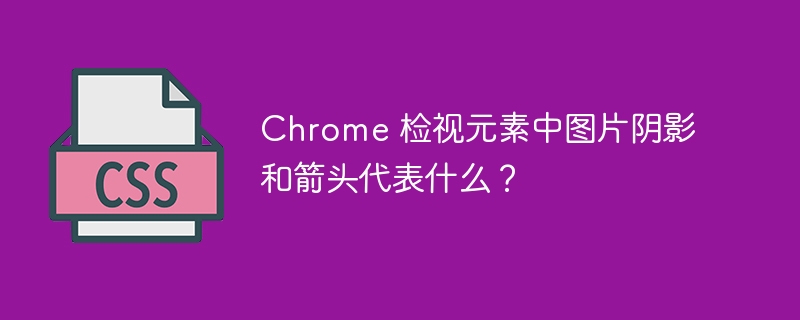 chrome 检视元素中图片阴影和箭头代表什么?