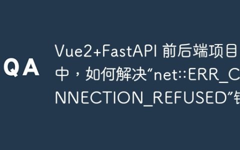 Vue2+FastAPI 前后端项目中，如何解决“net::ERR_CONNECTION_REFUSED”错误？
