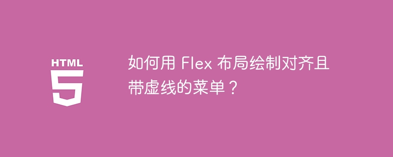 如何用 Flex 布局绘制对齐且带虚线的菜单?