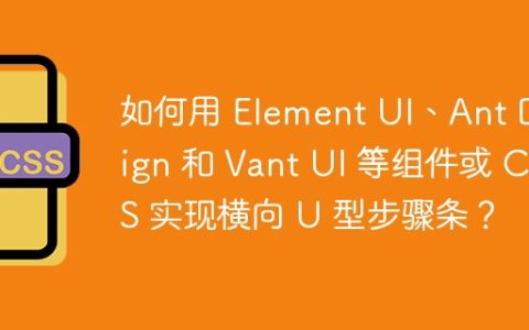 如何用 Element UI、Ant Design 和 Vant UI 等组件或 CSS 实现横向 U 型步骤条？