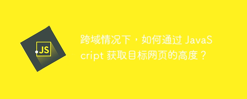 跨域情况下,如何通过 javascript 获取目标网页的高度?