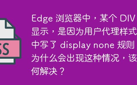 Edge 浏览器中，某个 DIV 不显示，是因为用户代理样式表中写了 display none 规则，为什么会出现这种情况，该如何解决？