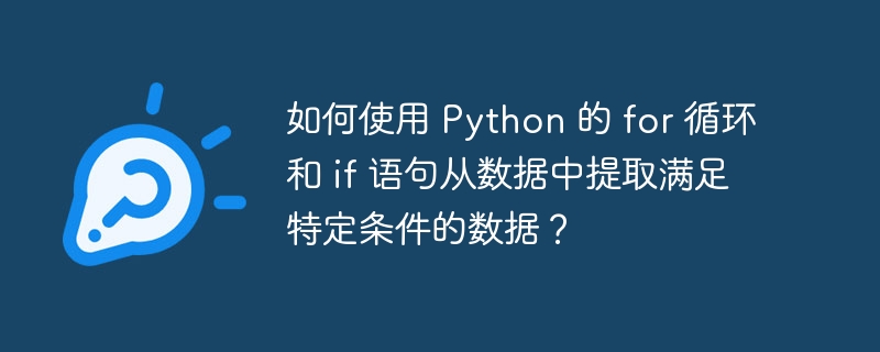 如何使用 python 的 for 循环和 if 语句从数据中提取满足特定条件的数据?
