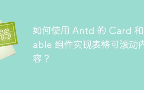 如何使用 Antd 的 Card 和 Table 组件实现表格可滚动内容？