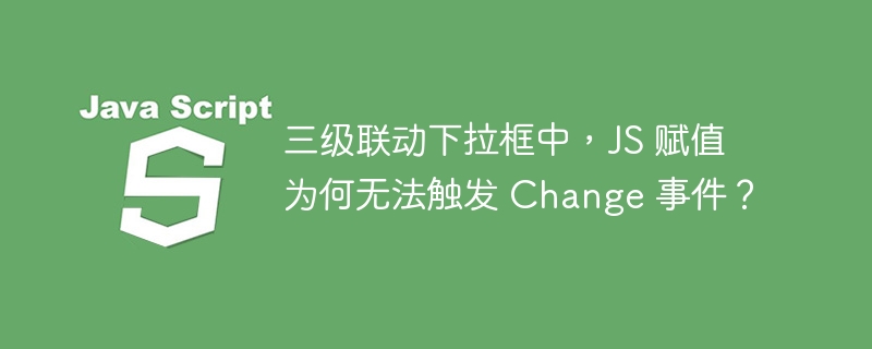 三级联动下拉框中,js 赋值为何无法触发 change 事件?