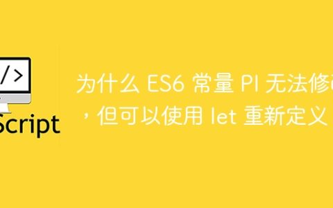 为什么 ES6 常量 PI 无法修改，但可以使用 let 重新定义？
