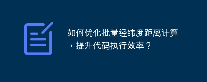 如何优化批量经纬度距离计算,提升代码执行效率?