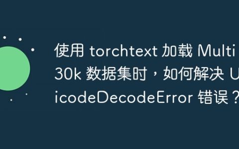 使用 torchtext 加载 Multi30k 数据集时，如何解决 UnicodeDecodeError 错误？