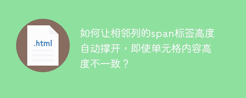 如何让相邻列的span标签高度自动撑开，即使单元格内容高度不一致？ 