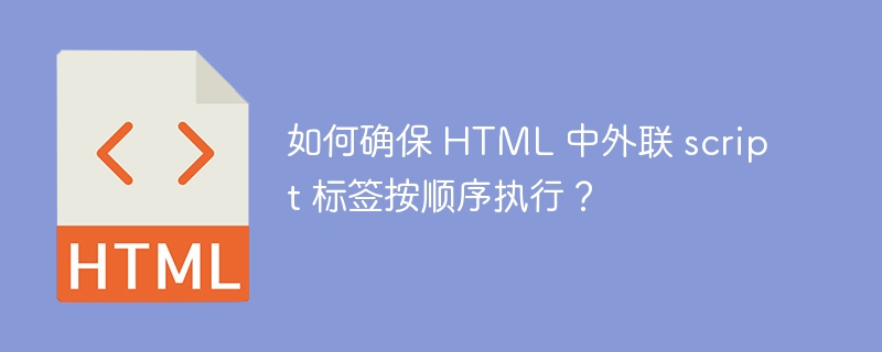 如何确保 HTML 中外联 script 标签按顺序执行?