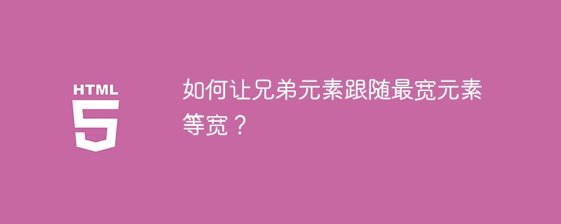 如何让兄弟元素跟随最宽元素等宽？ 
