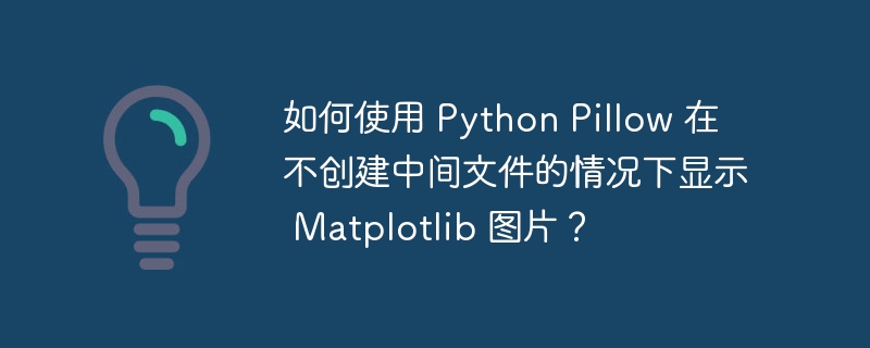 如何使用 python pillow 在不创建中间文件的情况下显示 matplotlib 图片?