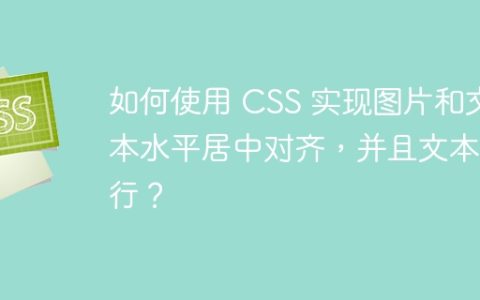 如何使用 CSS 实现图片和文本水平居中对齐，并且文本换行？